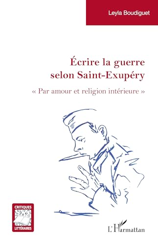 Écrire la guerre selon Saint-Exupéry: « Par amour et religion intérieure » von Editions L'Harmattan