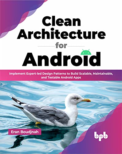 Clean Architecture for Android: Implement Expert-led Design Patterns to Build Scalable, Maintainable, and Testable Android Apps (English Edition) von BPB Publications