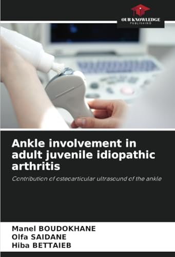 Ankle involvement in adult juvenile idiopathic arthritis: Contribution of osteoarticular ultrasound of the ankle von Our Knowledge Publishing