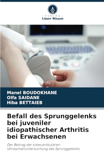 Befall des Sprunggelenks bei juveniler idiopathischer Arthritis bei Erwachsenen: Der Beitrag der osteoartikulären Ultraschalluntersuchung des Sprunggelenks von Verlag Unser Wissen