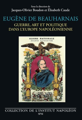 Eugène de Beauharnais: Guerre, art et politique dans l’Europe napoléonienne: Guerre, art et politique dans l’Europe napoléonienne von SPM