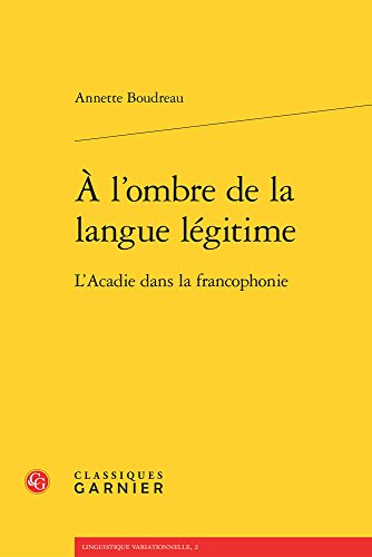 A l'Ombre de la Langue Legitime: L'Acadie Dans La Francophonie (Linguistique Variationnelle, Band 2) von Classiques Garnier
