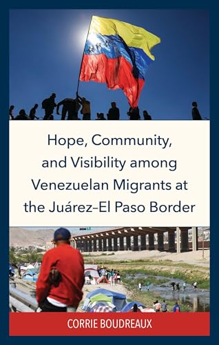 Hope, Community, and Visibility Among Venezuelan Migrants at the Juárez-El Paso Border Hope, Community, and Visibility Among Venezuelan Migrants at the Juárez-El Paso Border von Lexington Books/Fortress Academic