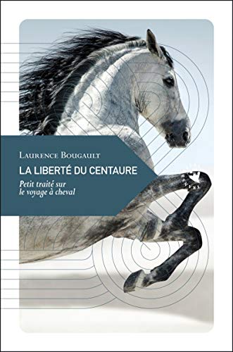 LA LIBERTE DU CENTAURE: Petit traité sur le voyage à cheval