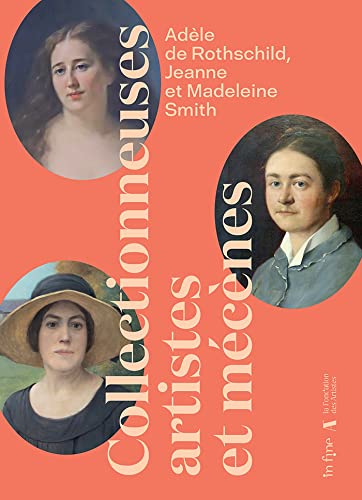 Adèle de Rothschild, Jeanne et Madeleine Smith: Collectionneuse, artistes et mécènes Adèle de Rothschild, Jeanne et Madeleine Smith: Collectionneuse, artistes et mécènes