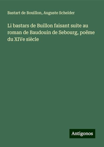 Li bastars de Buillon faisant suite au roman de Baudouin de Sebourg, poëme du XIVe siècle von Antigonos Verlag