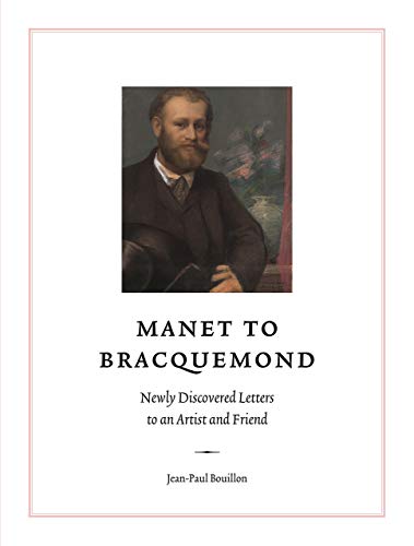 Manet to Bracquemond: Unknown Letters to an Artist and a Friend: Newly Discovered Letters to an Artist and Friend (The Fondation Custodia Studies in the History of Art)