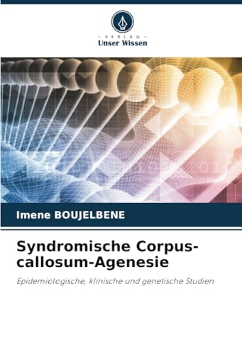 Syndromische Corpus-callosum-Agenesie: Epidemiologische, klinische und genetische Studien von Verlag Unser Wissen