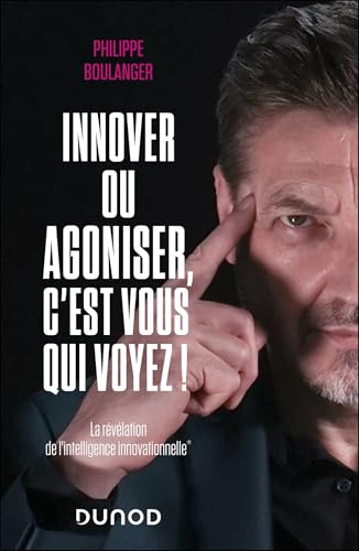 Innover ou agoniser, c'est vous qui voyez !: La révélation de l'intelligence innovationnelle von DUNOD