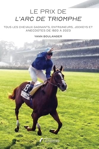Le Prix de l'Arc de Triomphe: Tous les chevaux gagnants, entraineurs, jockeys et anecdotes de 1920 à 2023 von AMALTHEE