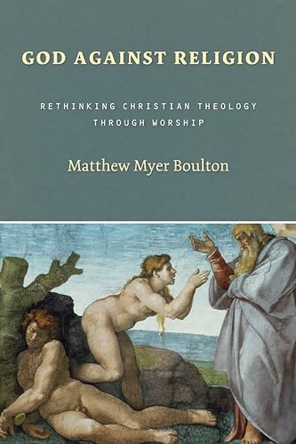 God Against Religion: Rethinking Christian Theology Through Worship (Calvin Institute of Christian Worship Liturgical Studies)