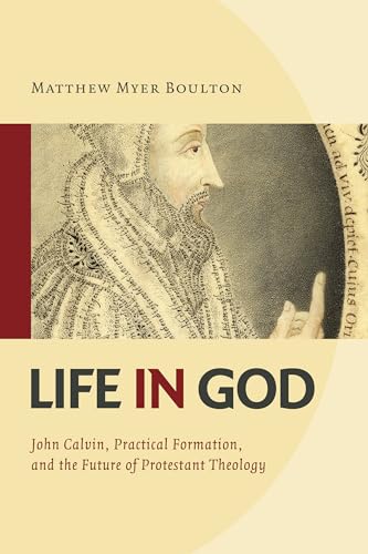 Life in God: John Calvin, Practical Formation, and the Future of Protestant Theology