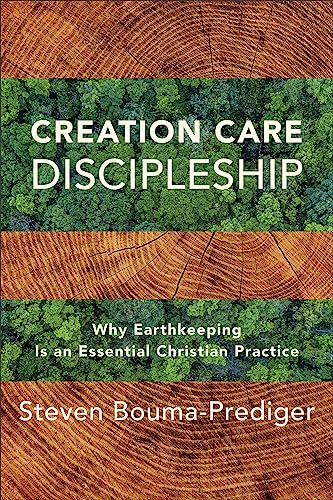 Creation Care Discipleship: Why Earthkeeping Is an Essential Christian Practice Creation Care Discipleship: Why Earthkeeping Is an Essential Christian Practice