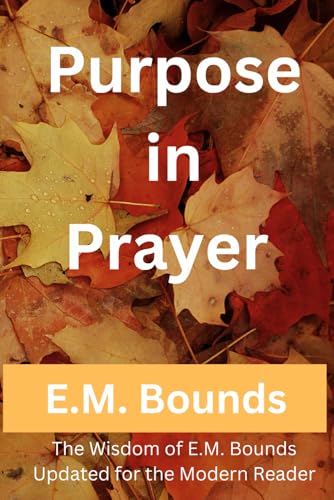 Purpose in Prayer: The Wisdom of E.M. Bounds Updated for the Modern Reader von Independently published