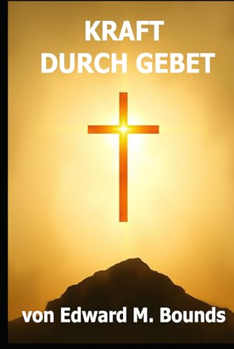 KRAFT DURCH GEBET: Kraft durch Gebet“ – Ein kraftvolles Werk über die transformative Wirkung des Gebets im Leben eines Gläubigen von Independently published