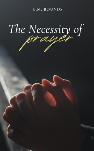 The Necessity of Prayer: A Stirring Exhortation to Faithful, Powerful Communion with God The Necessity of Prayer: A Stirring Exhortation to Faithful, Powerful Communion with God von Antiquarius