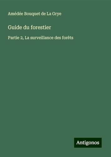 Guide du forestier: Partie 2, La surveillance des forêts von Antigonos Verlag