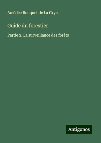 Guide du forestier: Partie 2, La surveillance des forêts von Antigonos Verlag