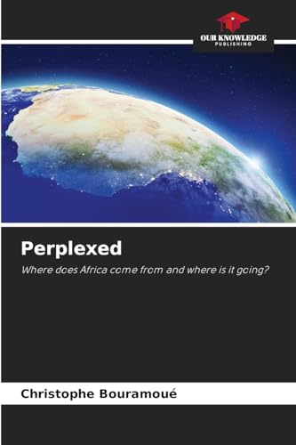 Perplexed: Where does Africa come from and where is it going? von Our Knowledge Publishing