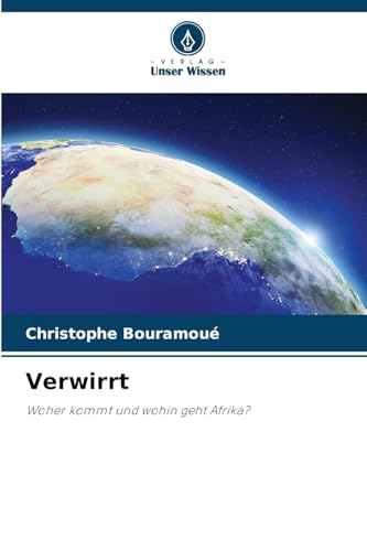 Verwirrt: Woher kommt und wohin geht Afrika? von Verlag Unser Wissen