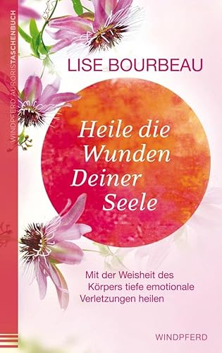 Heile die Wunden Deiner Seele: Mit der Weisheit des Körpers tiefe emotionale Verletzungen heilen von Irisiana