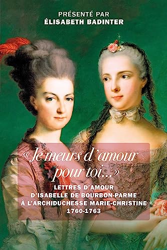 « Je meurs d'amour pour toi...»: Lettres d'amour d’Isabelle de Bourbon-Parme à l’archiduchesse Marie-Christine 1760-1763 von TALLANDIER