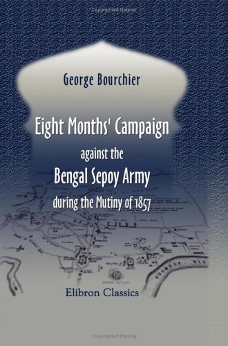 Eight Months' Campaign against the Bengal Sepoy Army, during the Mutiny of 1857 von Adamant Media Corporation