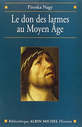 Don Des Larmes Au Moyen Age (Le): Un instrument spirituel en quête d'institution (Ve-XIIIe siècle) (Collections Histoire)