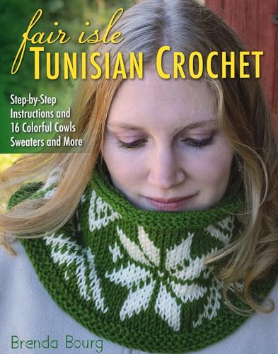 Fair Isle Tunisian Crochet: Step-by-Step Instructions and 16 Colorful Cowls, Sweaters and More