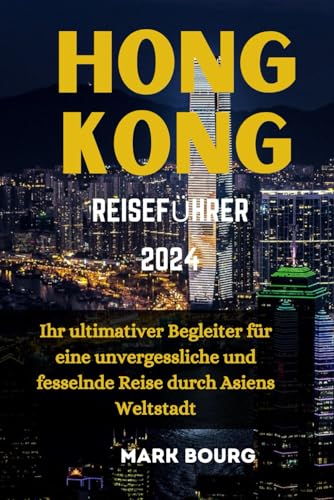 HONGKONG REISEFÜHRER 2024: Ihr ultimativer Begleiter für eine unvergessliche und fesselnde Reise durch Asiens Weltstadt