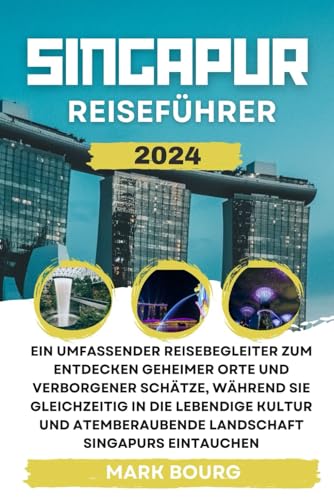 SINGAPUR REISEFÜHRER 2024: Ein umfassender Reisebegleiter zum Entdecken geheimer Orte und verborgener Schätze, während Sie gleichzeitig in die ... Singapurs (Mark Bourg's Adventures, Band 15) von Independently published