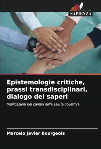 Epistemologie critiche, prassi transdisciplinari, dialogo dei saperi: Implicazioni nel campo della salute collettiva von Edizioni Sapienza