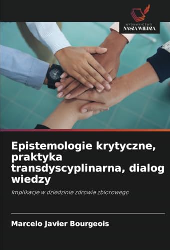 Epistemologie krytyczne, praktyka transdyscyplinarna, dialog wiedzy: Implikacje w dziedzinie zdrowia zbiorowego von Wydawnictwo Nasza Wiedza