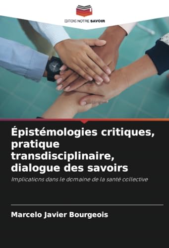 Épistémologies critiques, pratique transdisciplinaire, dialogue des savoirs: Implications dans le domaine de la santé collective von Editions Notre Savoir
