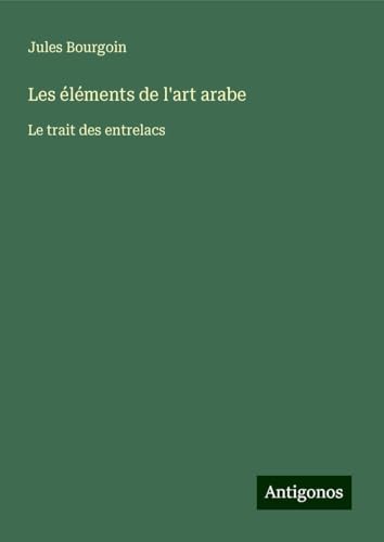 Les éléments de l'art arabe: Le trait des entrelacs von Antigonos Verlag