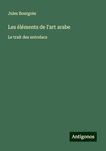 Les éléments de l'art arabe: Le trait des entrelacs von Antigonos Verlag