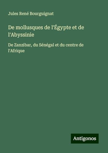 De mollusques de l'Égypte et de l'Abyssinie: De Zanzibar, du Sénégal et du centre de l'Afrique von Antigonos Verlag
