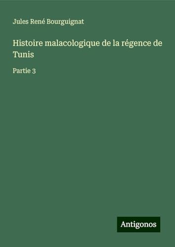 Histoire malacologique de la régence de Tunis: Partie 3 von Antigonos Verlag