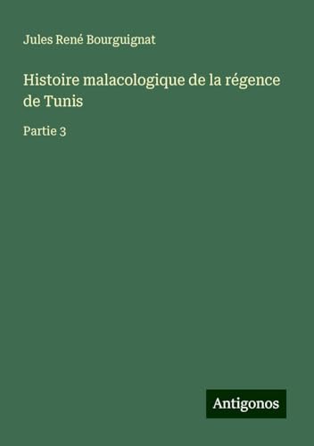 Histoire malacologique de la régence de Tunis: Partie 3 von Antigonos Verlag