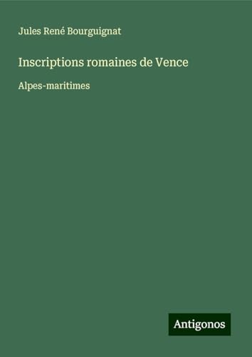 Inscriptions romaines de Vence: Alpes-maritimes von Antigonos Verlag