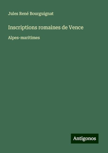 Inscriptions romaines de Vence: Alpes-maritimes von Antigonos Verlag
