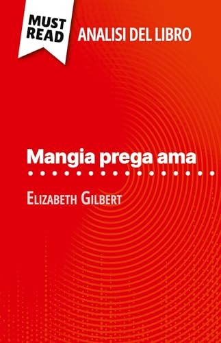 Mangia prega ama di Elizabeth Gilbert (Analisi del libro): Analisi completa e sintesi dettagliata del lavoro von MustRead (IT)