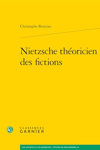 Nietzsche Theoricien Des Fictions (Les Anciens Et Les Modernes - Etudes De Philosophie, 65) von Classiques Garnier