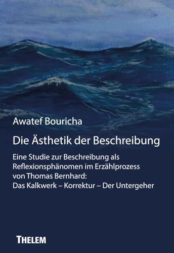 Die Ästhetik der Beschreibung: Eine Studie zur Beschreibung als Reflexionsphänomen im Erzählprozess von Thomas Bernhard: Das Kalkwerk – Korrektur – Der Untergeher Die Ästhetik der Beschreibung: Eine Studie zur Beschreibung als Reflexionsphänomen im Erzählprozess von Thomas Bernhard: Das Kalkwerk – Korrektur – Der Untergeher von Thelem Universitätsverlag