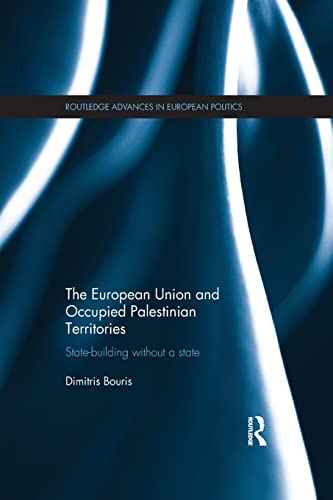 The European Union and Occupied Palestinian Territories: State-building Without a State (Routledge Advances in European Politics)