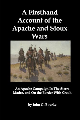 A Firsthand Account of the Apache and Sioux Wars: An Apache Campaign In The Sierra Madre, and On the Border With Crook A Firsthand Account of the Apache and Sioux Wars: An Apache Campaign In The Sierra Madre, and On the Border With Crook