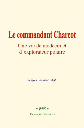 Le commandant Charcot : Une vie de médecin et d’explorateur polaire Le commandant Charcot : Une vie de médecin et d’explorateur polaire von Humanités et Sciences - Editions le Mono