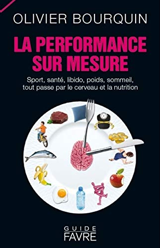La performance sur mesure: Sport, santé, libido, poids, sommeil, tout passe par le cerveau et la nutrition
