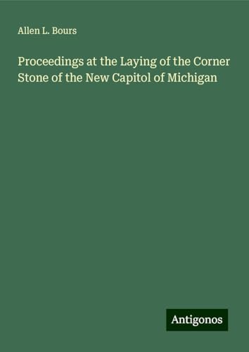 Proceedings at the Laying of the Corner Stone of the New Capitol of Michigan von Antigonos Verlag