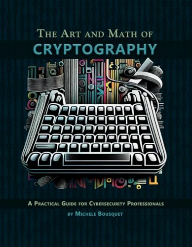 The Art and Math of Cryptography: A Practical Guide for Cybersecurity Professionals